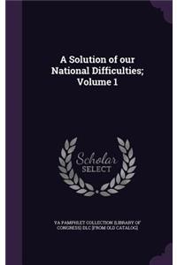 A Solution of our National Difficulties; Volume 1