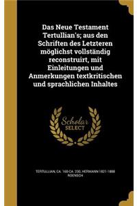 Das Neue Testament Tertullian's; Aus Den Schriften Des Letzteren Moglichst Vollstandig Reconstruirt, Mit Einleitungen Und Anmerkungen Textkritischen Und Sprachlichen Inhaltes
