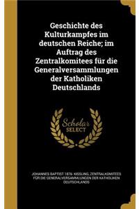 Geschichte Des Kulturkampfes Im Deutschen Reiche; Im Auftrag Des Zentralkomitees Fur Die Generalversammlungen Der Katholiken Deutschlands