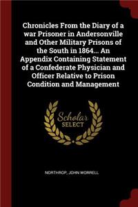 Chronicles from the Diary of a War Prisoner in Andersonville and Other Military Prisons of the South in 1864... an Appendix Containing Statement of a Confederate Physician and Officer Relative to Prison Condition and Management