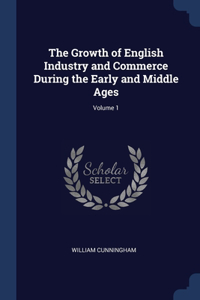 Growth of English Industry and Commerce During the Early and Middle Ages; Volume 1