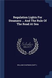 Regulation Lights for Steamers ... and the Rule of the Road at Sea