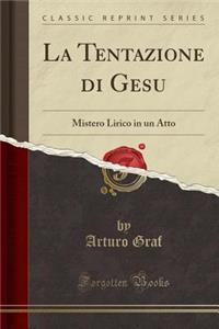 La Tentazione Di Gesu: Mistero Lirico in Un Atto (Classic Reprint)