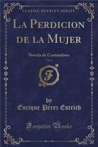 La Perdicion de la Mujer, Vol. 1: Novela de Costumbres (Classic Reprint)