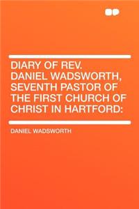 Diary of Rev. Daniel Wadsworth, Seventh Pastor of the First Church of Christ in Hartford