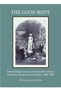 Good Body: Normalizing Visions in Nineteenth-Century American Literature and Culture, 1836-1867