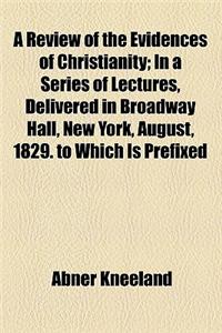 A Review of the Evidences of Christianity; In a Series of Lectures, Delivered in Broadway Hall, New York, August, 1829. to Which Is Prefixed, an Extract from Wyttenbach's Opuscula, on the Ancient Notices of the Jewish Nation Previous to the Time of
