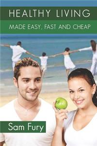 Healthy Living Made Easy, Fast and Cheap: How to Save Time and Money Whilst Achieving a Healthy Lifestyle