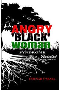 Angry 'Black' Woman Syndrome: Revisited: Volume 1: Her Mind