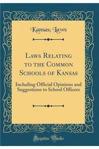 Laws Relating to the Common Schools of Kansas: Including Official Opinions and Suggestions to School Officers (Classic Reprint)