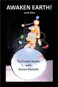 Awaken Earth! Co-Create Health with Aurora Borealis