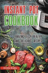 Instant Pot Cookbook: Amazing, Easy, Healthy and Delicious Recipes.