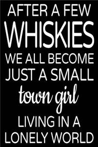 After A Few Whiskies We All Become Just A Small Town Girl Living In A Lonely World