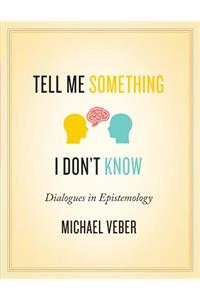 Tell Me Something I Don't Know: Dialogues in Epistemology