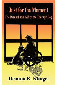Just for the Moment: The Remarkable Gift of the Therapy Dog