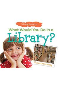What Would You Do in a Library?