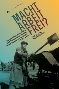 Macht Arbeit Frei?: German Economic Policy and Forced Labor of Jews in the General Government, 1939-1943