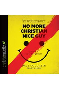 No More Christian Nice Guy: When Being Nice--Instead of Good--Hurts Men, Women, and Children