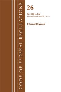 Code of Federal Regulations, Title 26 Internal Revenue 600-End, Revised as of April 1, 2019