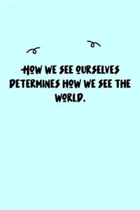 How we see ourselves determines how we see the world. Journal