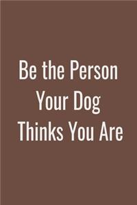 Be the Person Your Dog Thinks You Are Lined Notebook