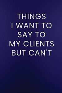 Things I Want to Say to My Clients But Can't