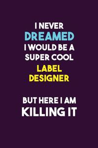 I Never Dreamed I would Be A Super Cool label designer But Here I Am Killing It