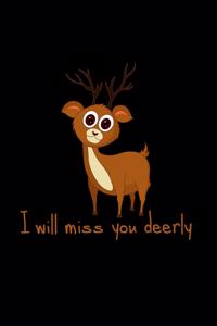 I will miss you deerly