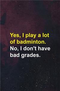 Yes, I Play A Lot Of badminton. No, I Don't Have Bad Grades.
