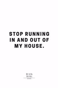 Stop Running In And Out Of My House.