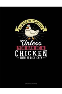 Always Be Yourself Unless You Can Be A Chicken Then Be A Chicken