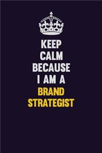 Keep Calm Because I Am A Brand Strategist
