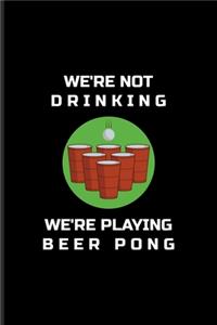 We're Not Drinking We're Playing Beer Pong