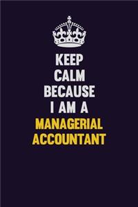 Keep Calm Because I Am A Managerial Accountant