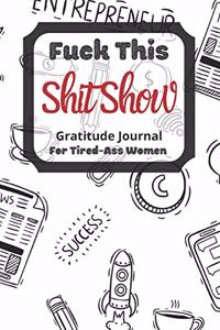 Fuck This Shit Show Gratitude Journal For Tired-Ass Women