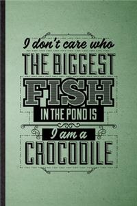 I Don't Care Who the Biggest Fish in the Pond Is I'm a Crocodile