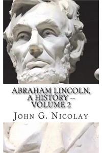Abraham Lincoln, a History -- Volume 2