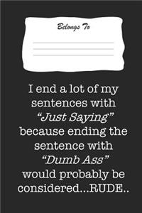 I End a Lot of My Sentence with Just Saying Because Ending the Sentence with Dumb Ass Would Probably Be Considered Rude.