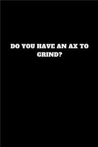 Do You Have an Ax to Grind?