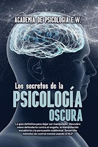 Los secretos de la psicología oscura: La guía definitiva para dejar ser manipulado: Descubre cómo defenderte contra el engaño, la manipulación encubierta y la persuasión subliminal. Desa