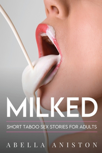 Milked: Uncensored Short Taboo Sex Stories for Adults