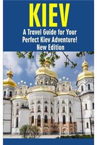 Kiev: A Travel Guide for Your Perfect Kiev Adventure! New Edition: Written by Local Ukrainian Travel Expert (Kiev, Ukraine travel guide, Belarus Travel Gu