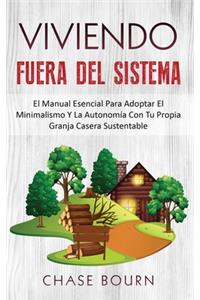 Viviendo Fuera Del Sistema: El Manual Esencial Para Adoptar El Minimalismo Y La Autonomía Con Tu Propia Granja Casera Sustentable