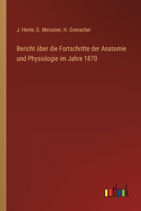 Bericht über die Fortschritte der Anatomie und Physiologie im Jahre 1870