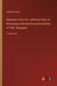 Speeches of the Hon. Jefferson Davis, of Mississippi; Delivered During the Summer of 1858, Biography: in large print