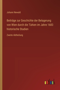 Beiträge zur Geschichte der Belagerung von Wien durch die Türken im Jahre 1683 historische Studien