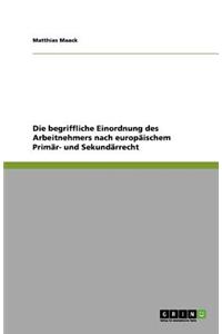 Die begriffliche Einordnung des Arbeitnehmers nach europäischem Primär- und Sekundärrecht