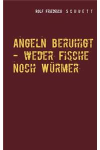 Angeln beruhigt - weder Fische noch Würmer
