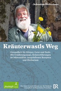 Krauterwastls Weg Gesundheit fur Korper, Geist und Seele. Mit Ernahrungstipps, Krauterfuhrungen im Jahreszyklus, ausgefallenen Rezepten und Herbarium