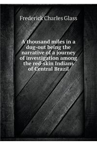 A Thousand Miles in a Dug-Out Being the Narrative of a Journey of Investigation Among the Red-Skin Indians of Central Brazil